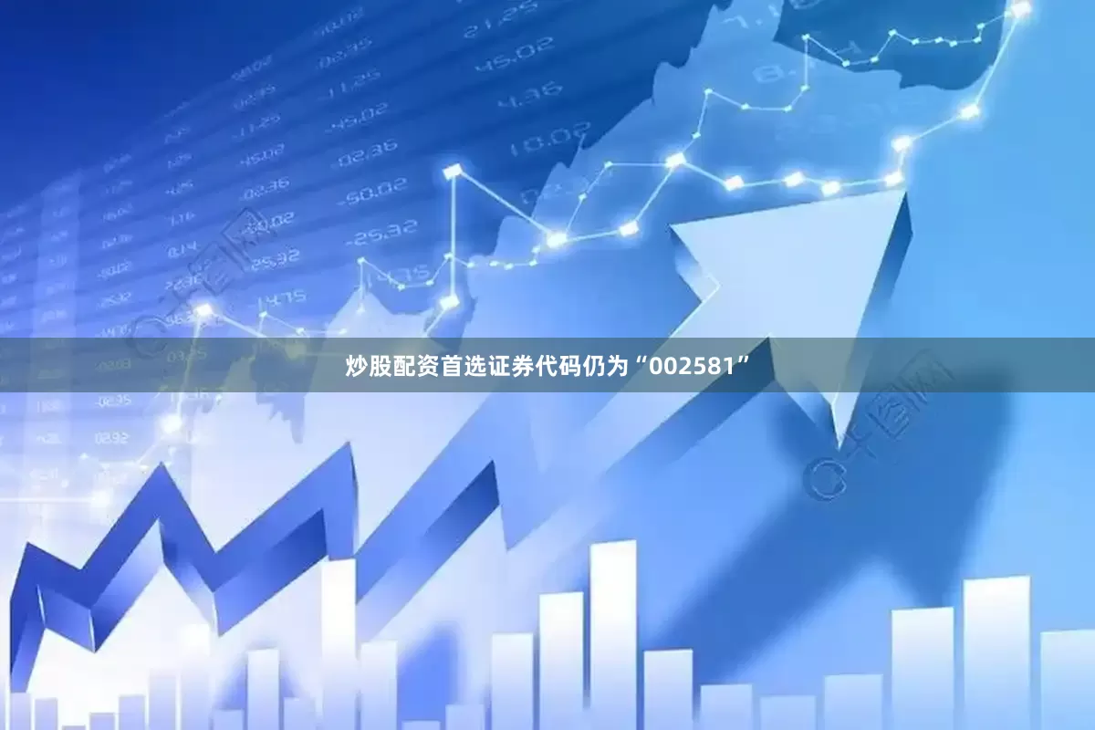 炒股配资首选证券代码仍为“002581”