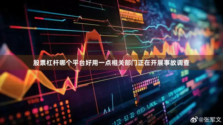股票杠杆哪个平台好用一点相关部门正在开展事故调查