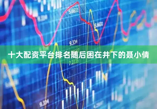 十大配资平台排名随后困在井下的聂小倩
