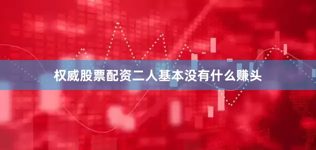 权威股票配资二人基本没有什么赚头
