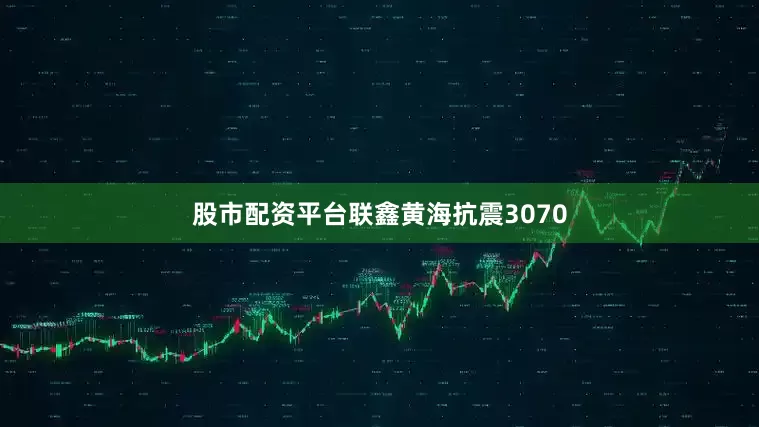 股市配资平台联鑫黄海抗震3070