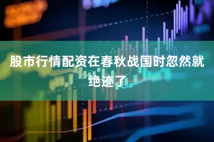 股市行情配资在春秋战国时忽然就绝迹了