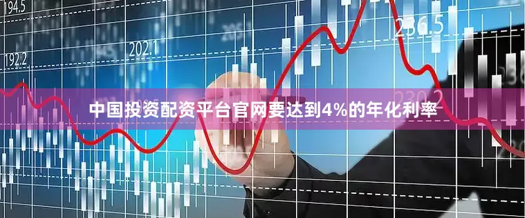 中国投资配资平台官网要达到4%的年化利率