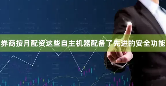券商按月配资这些自主机器配备了先进的安全功能