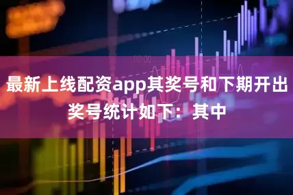 最新上线配资app其奖号和下期开出奖号统计如下：　　其中