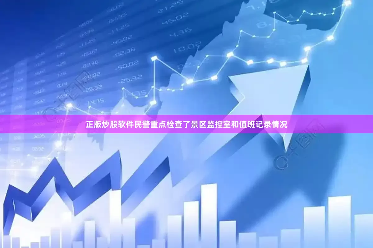 正版炒股软件民警重点检查了景区监控室和值班记录情况