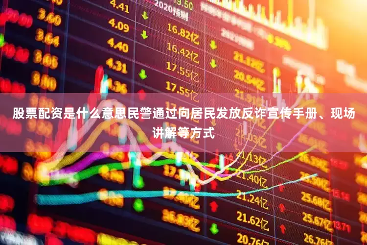 股票配资是什么意思民警通过向居民发放反诈宣传手册、现场讲解等方式