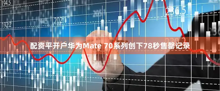 配资平开户华为Mate 70系列创下78秒售罄记录