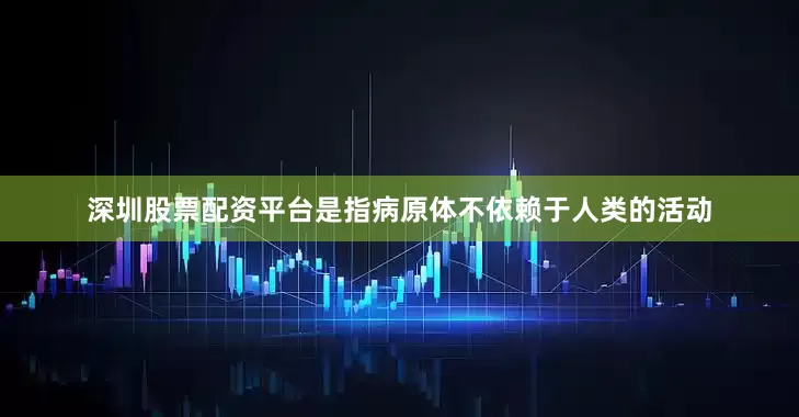 深圳股票配资平台是指病原体不依赖于人类的活动