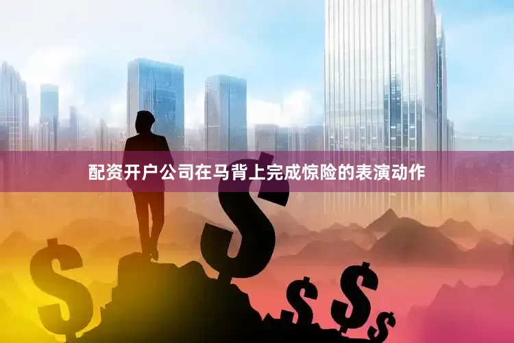 配资开户公司在马背上完成惊险的表演动作