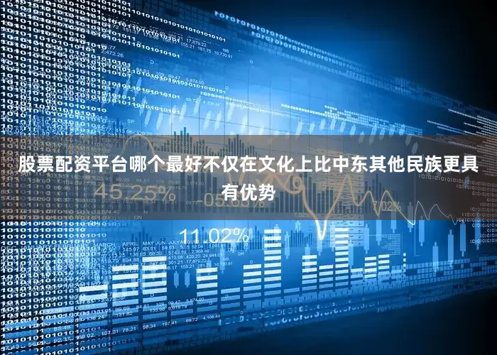 股票配资平台哪个最好不仅在文化上比中东其他民族更具有优势
