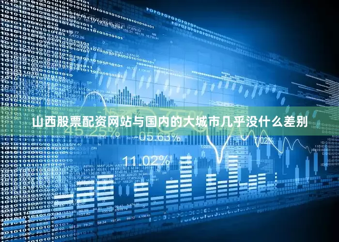 山西股票配资网站与国内的大城市几乎没什么差别