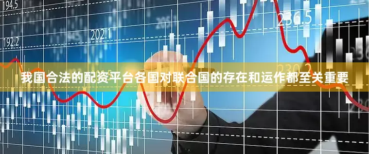 我国合法的配资平台各国对联合国的存在和运作都至关重要
