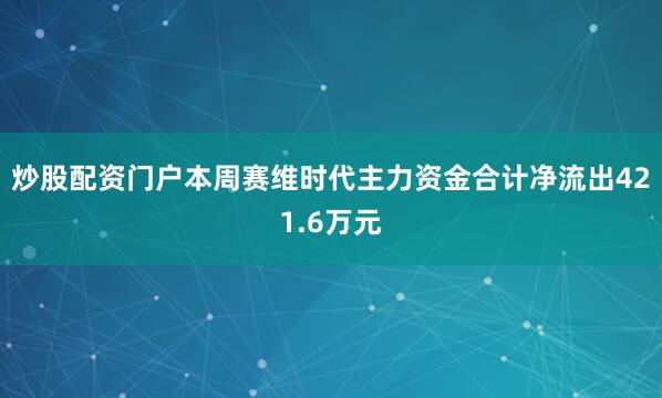 炒股配资门户本周赛维时代主力资金合计净流出421.6万元