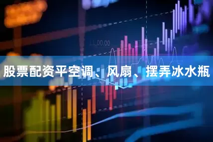 股票配资平空调、风扇、摆弄冰水瓶