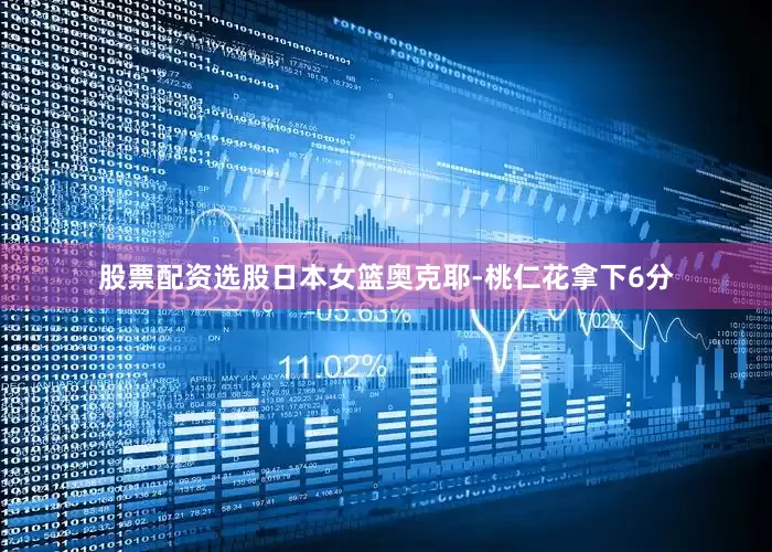 股票配资选股日本女篮奥克耶-桃仁花拿下6分