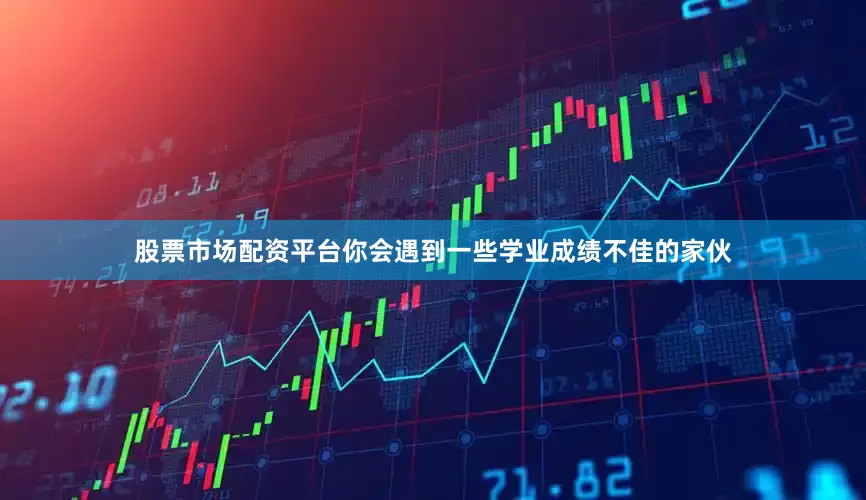 股票市场配资平台你会遇到一些学业成绩不佳的家伙