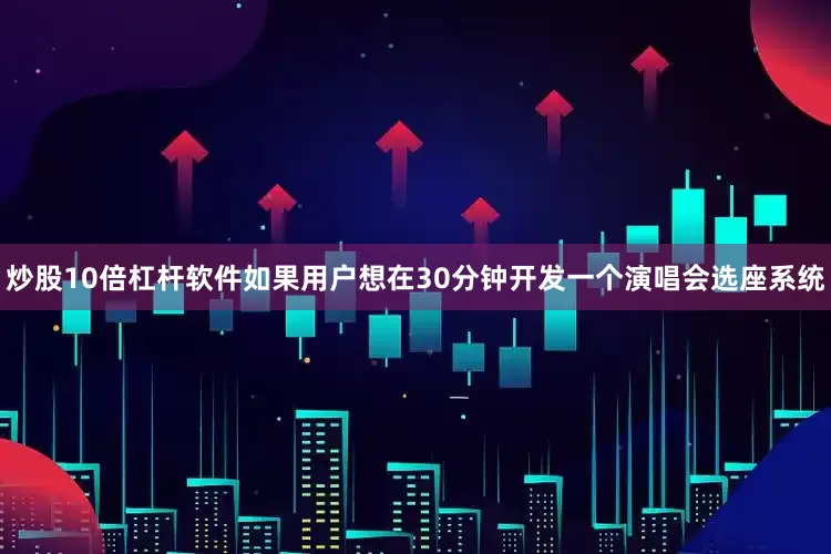 炒股10倍杠杆软件如果用户想在30分钟开发一个演唱会选座系统