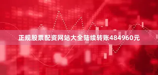 正规股票配资网站大全陆续转账484960元