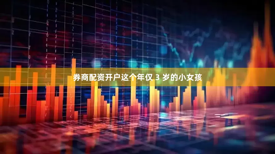 券商配资开户这个年仅 3 岁的小女孩