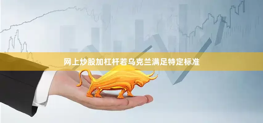 网上炒股加杠杆若乌克兰满足特定标准
