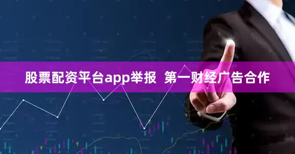 股票配资平台app举报  第一财经广告合作