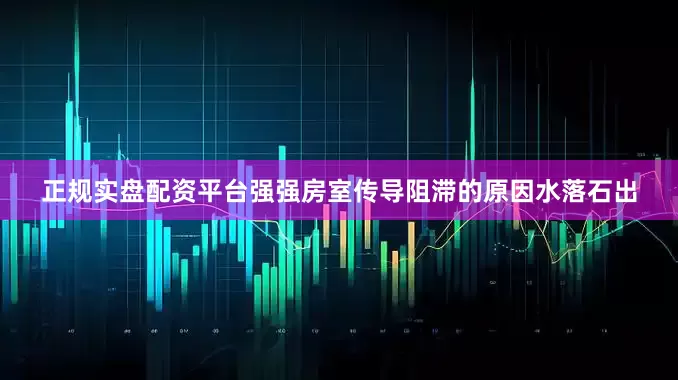 正规实盘配资平台强强房室传导阻滞的原因水落石出