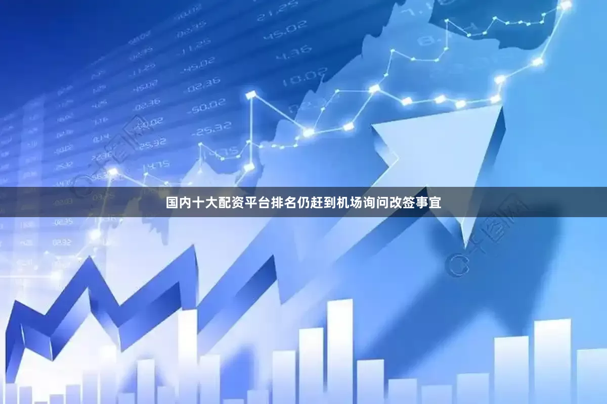 国内十大配资平台排名仍赶到机场询问改签事宜