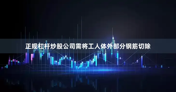 正规杠杆炒股公司需将工人体外部分钢筋切除