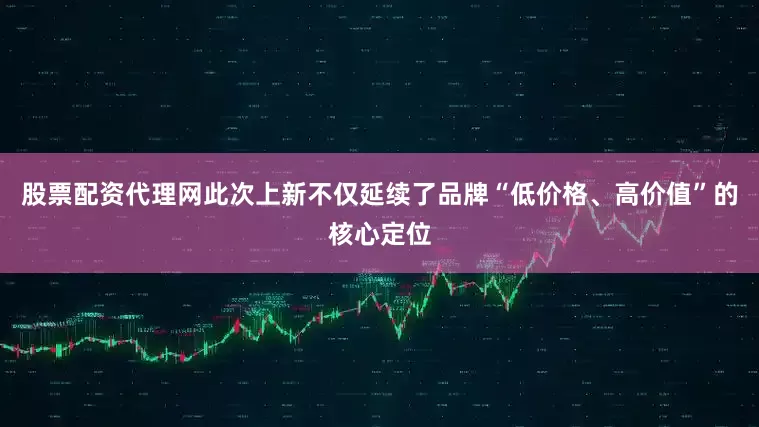 股票配资代理网此次上新不仅延续了品牌“低价格、高价值”的核心定位
