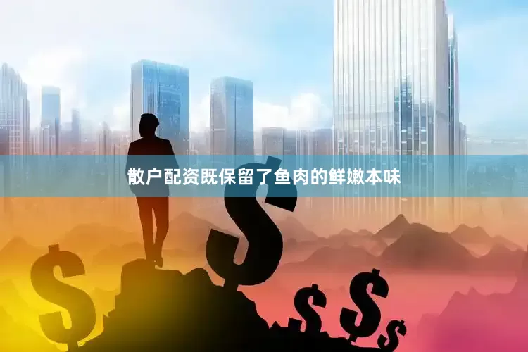 散户配资既保留了鱼肉的鲜嫩本味