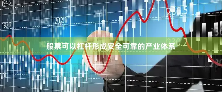 股票可以杠杆形成安全可靠的产业体系