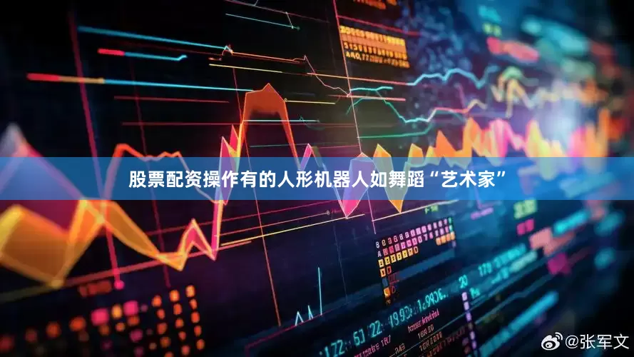 股票配资操作有的人形机器人如舞蹈“艺术家”