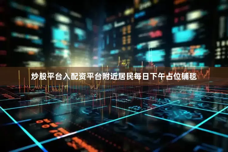 炒股平台入配资平台附近居民每日下午占位铺毯