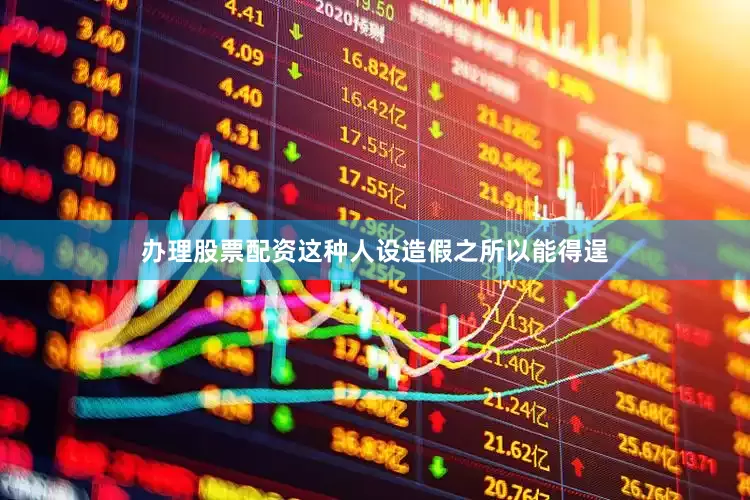 办理股票配资这种人设造假之所以能得逞